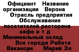 Официант › Название организации ­ Верона 2013 › Отрасль предприятия ­ Обслуживание посетителей ресторана, кафе и т.д. › Минимальный оклад ­ 50 000 - Все города Работа » Вакансии   . Марий Эл респ.,Йошкар-Ола г.